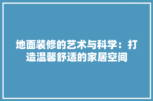 地面装修的艺术与科学：打造温馨舒适的家居空间 现代风格装饰
