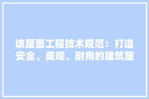 坡屋面工程技术规范：打造安全、美观、耐用的建筑屋顶 现代风格装饰