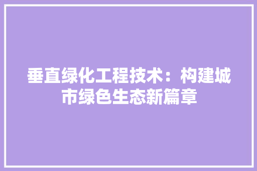 垂直绿化工程技术：构建城市绿色生态新篇章 现代风格装饰