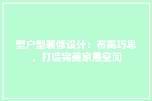 型户型装修设计：布局巧思，打造完美家居空间 现代风格装饰