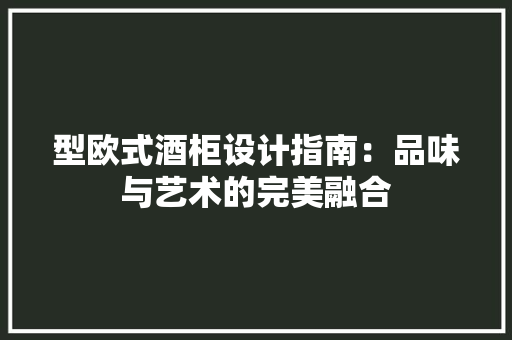 型欧式酒柜设计指南：品味与艺术的完美融合 现代风格装饰