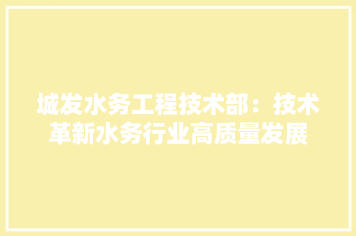 城发水务工程技术部：技术革新水务行业高质量发展 现代风格装饰