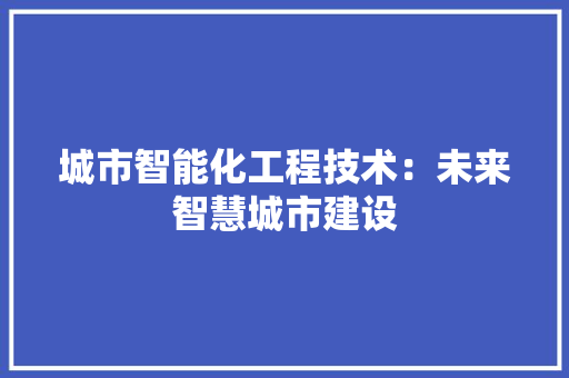 城市智能化工程技术：未来智慧城市建设 现代风格装饰