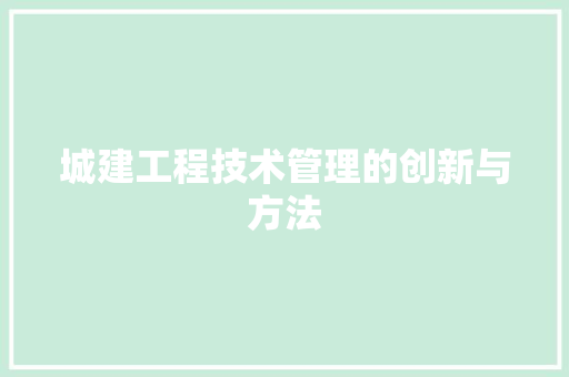 城建工程技术管理的创新与方法 现代风格装饰