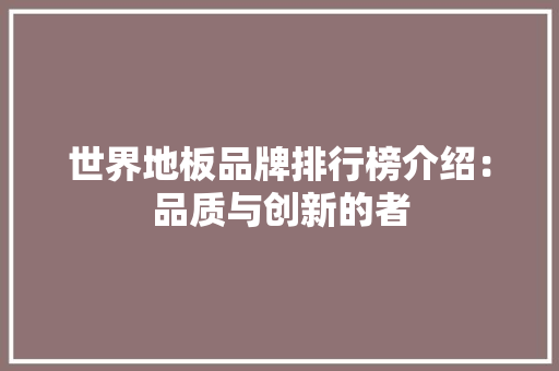世界地板品牌排行榜介绍：品质与创新的者