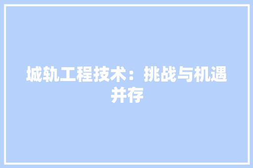 城轨工程技术：挑战与机遇并存 现代风格装饰