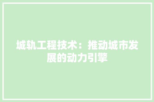 城轨工程技术：推动城市发展的动力引擎 现代风格装饰