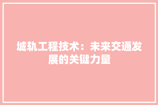城轨工程技术：未来交通发展的关键力量 现代风格装饰