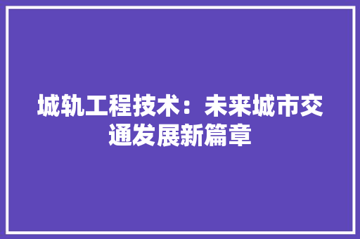 城轨工程技术：未来城市交通发展新篇章 现代风格装饰
