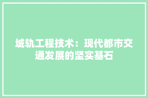 城轨工程技术：现代都市交通发展的坚实基石 现代风格装饰