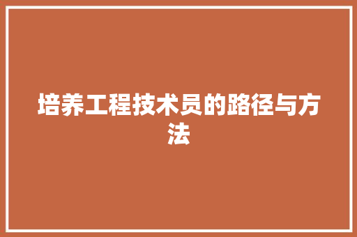 培养工程技术员的路径与方法 现代风格装饰