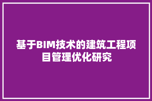 基于BIM技术的建筑工程项目管理优化研究 现代风格装饰