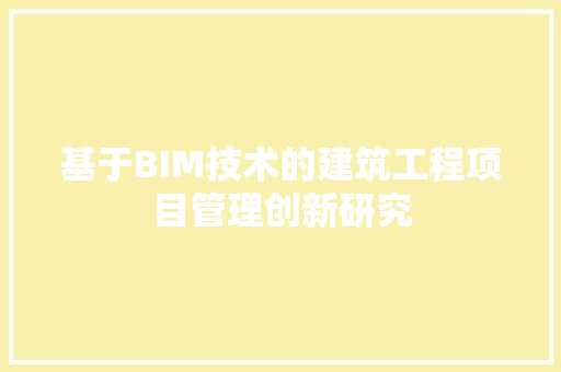 基于BIM技术的建筑工程项目管理创新研究 现代风格装饰