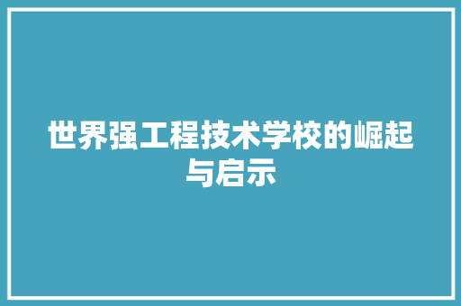 世界强工程技术学校的崛起与启示 家居装修