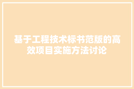 基于工程技术标书范版的高效项目实施方法讨论 现代风格装饰