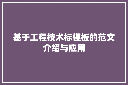 基于工程技术标模板的范文介绍与应用 现代风格装饰