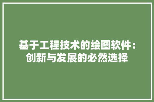 基于工程技术的绘图软件：创新与发展的必然选择 现代风格装饰