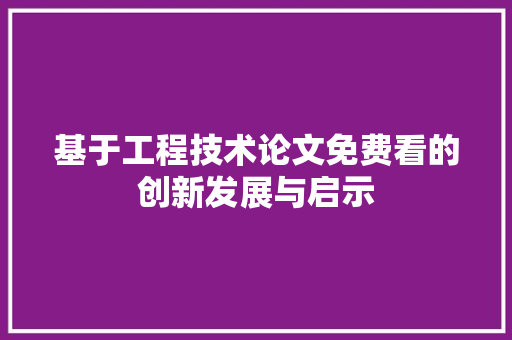 基于工程技术论文免费看的创新发展与启示