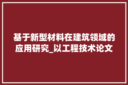基于新型材料在建筑领域的应用研究_以工程技术论文答辩题为例