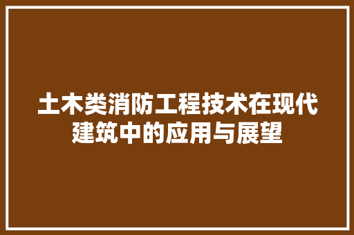 土木类消防工程技术在现代建筑中的应用与展望