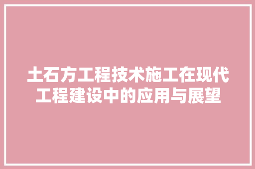 土石方工程技术施工在现代工程建设中的应用与展望 现代风格装饰