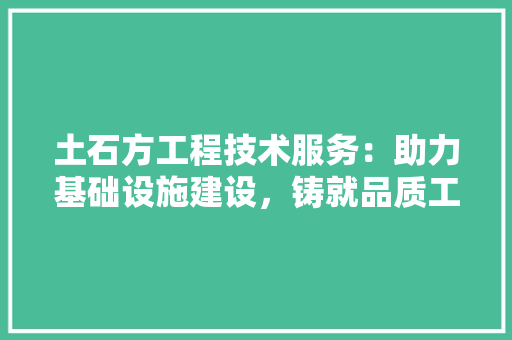 土石方工程技术服务：助力基础设施建设，铸就品质工程 现代风格装饰