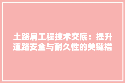 土路肩工程技术交底：提升道路安全与耐久性的关键措施 现代风格装饰