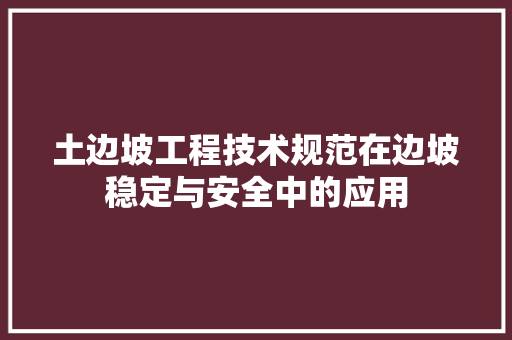 土边坡工程技术规范在边坡稳定与安全中的应用 现代风格装饰