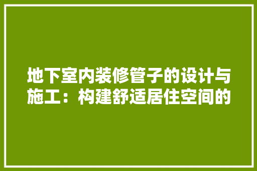 地下室内装修管子的设计与施工：构建舒适居住空间的基石 现代风格装饰