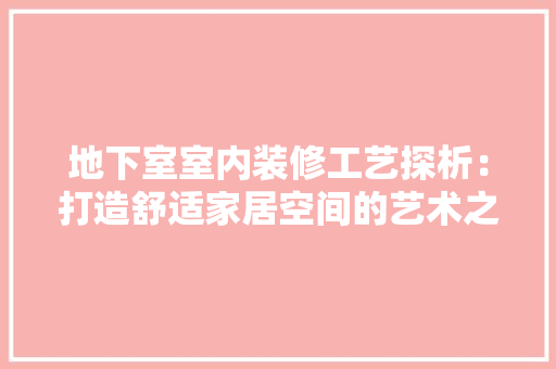 地下室室内装修工艺探析：打造舒适家居空间的艺术之旅 现代风格装饰