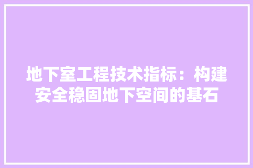 地下室工程技术指标：构建安全稳固地下空间的基石 现代风格装饰