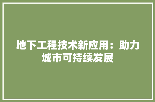 地下工程技术新应用：助力城市可持续发展 现代风格装饰