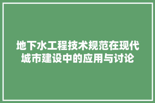 地下水工程技术规范在现代城市建设中的应用与讨论 现代风格装饰