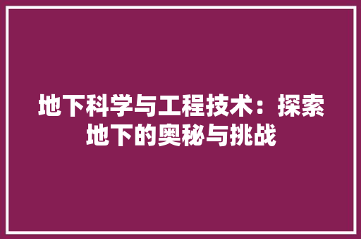 地下科学与工程技术：探索地下的奥秘与挑战 现代风格装饰