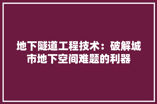地下隧道工程技术：破解城市地下空间难题的利器 现代风格装饰