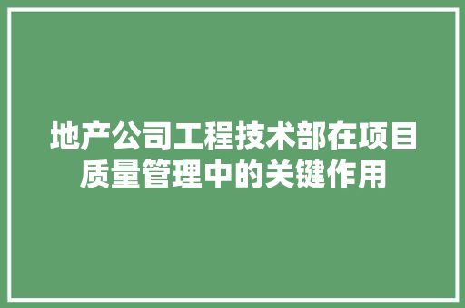 地产公司工程技术部在项目质量管理中的关键作用 现代风格装饰