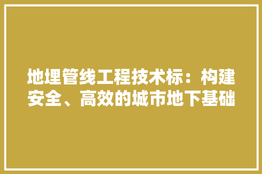 地埋管线工程技术标：构建安全、高效的城市地下基础设施