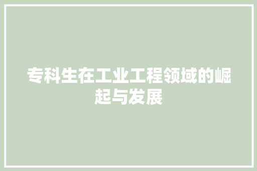 专科生在工业工程领域的崛起与发展 家居装修
