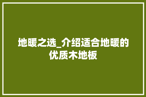 地暖之选_介绍适合地暖的优质木地板 现代风格装饰