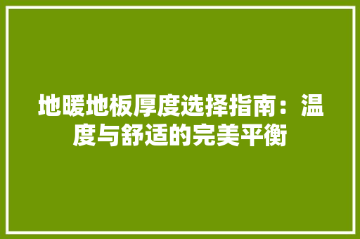地暖地板厚度选择指南：温度与舒适的完美平衡 现代风格装饰