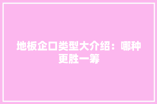 地板企口类型大介绍：哪种更胜一筹 现代风格装饰