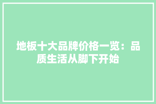 地板十大品牌价格一览：品质生活从脚下开始 现代风格装饰
