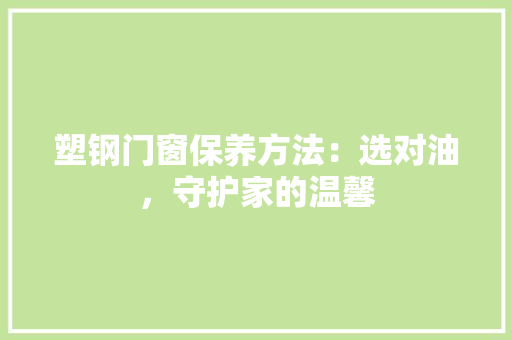 塑钢门窗保养方法：选对油，守护家的温馨 现代风格装饰