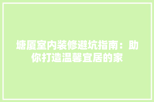 塘厦室内装修避坑指南：助你打造温馨宜居的家 现代风格装饰