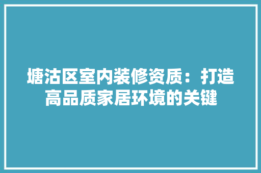 塘沽区室内装修资质：打造高品质家居环境的关键 现代风格装饰