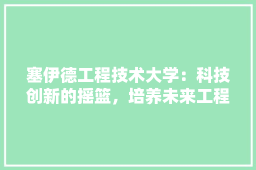 塞伊德工程技术大学：科技创新的摇篮，培养未来工程师的摇篮