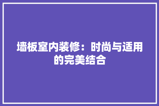墙板室内装修：时尚与适用的完美结合 现代风格装饰