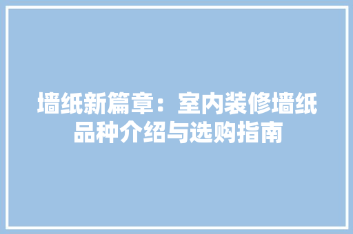墙纸新篇章：室内装修墙纸品种介绍与选购指南 现代风格装饰