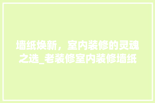 墙纸焕新，室内装修的灵魂之选_老装修室内装修墙纸攻略介绍 现代风格装饰