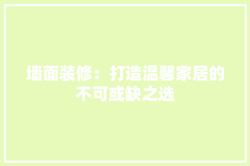墙面装修：打造温馨家居的不可或缺之选 现代风格装饰